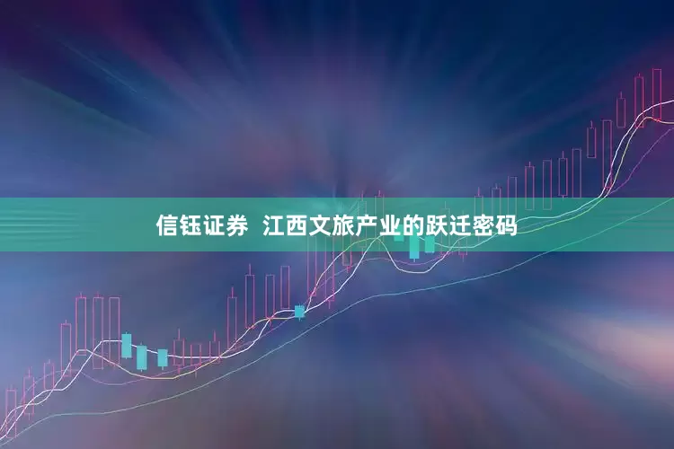 信钰证券  江西文旅产业的跃迁密码