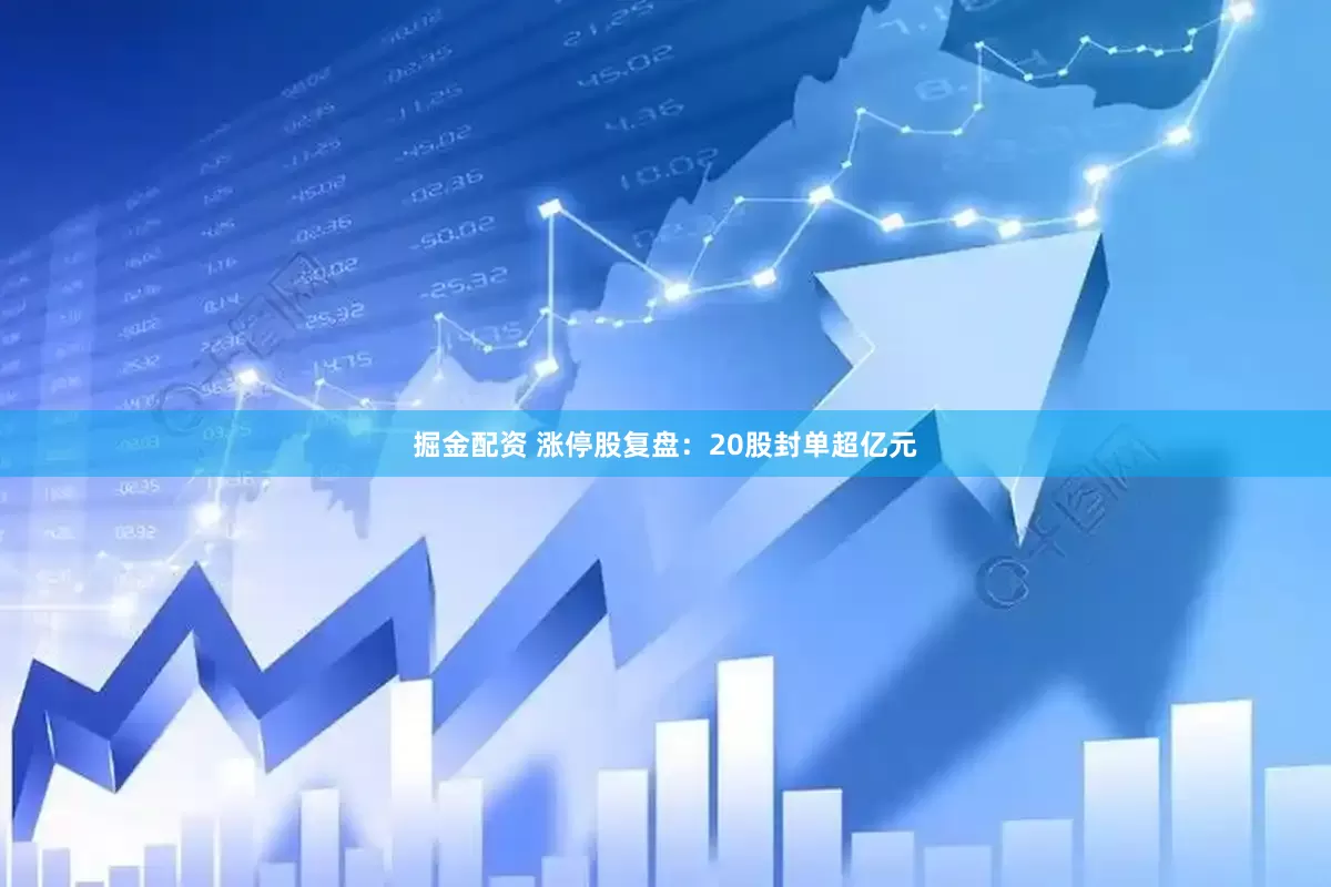 掘金配资 涨停股复盘：20股封单超亿元