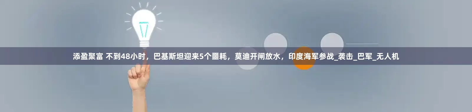 添盈聚富 不到48小时，巴基斯坦迎来5个噩耗，莫迪开闸放水，印度海军参战_袭击_巴军_无人机