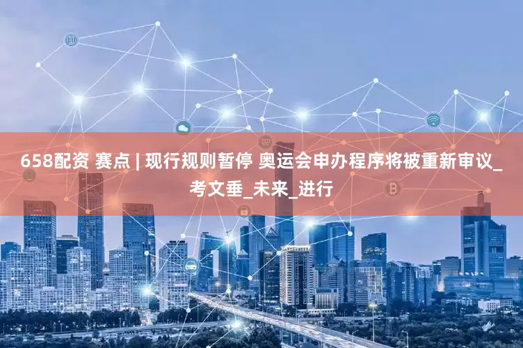 658配资 赛点 | 现行规则暂停 奥运会申办程序将被重新审议_考文垂_未来_进行