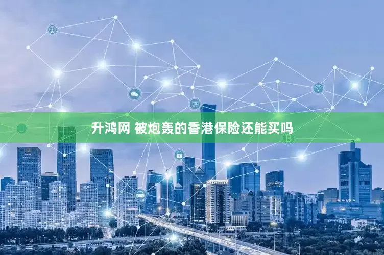 升鸿网 被炮轰的香港保险还能买吗