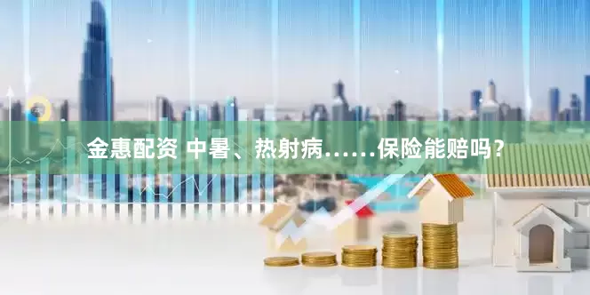 金惠配资 中暑、热射病……保险能赔吗？