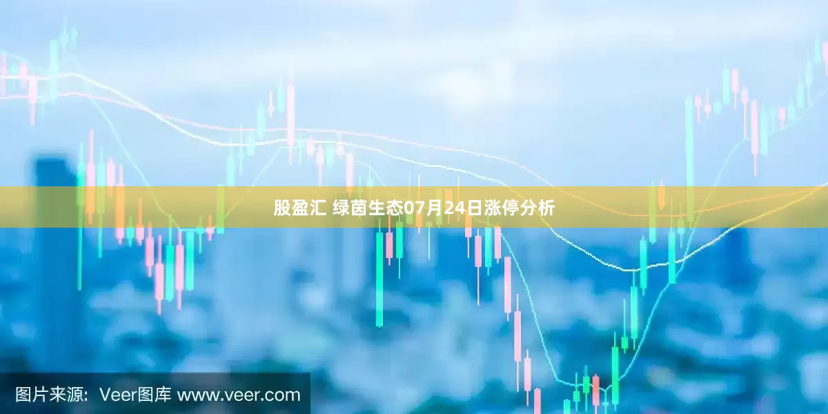 股盈汇 绿茵生态07月24日涨停分析