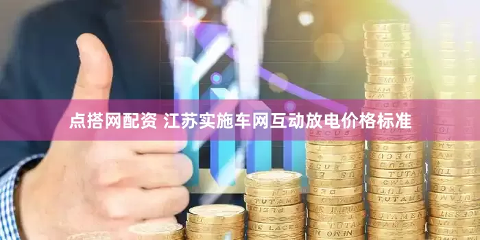点搭网配资 江苏实施车网互动放电价格标准