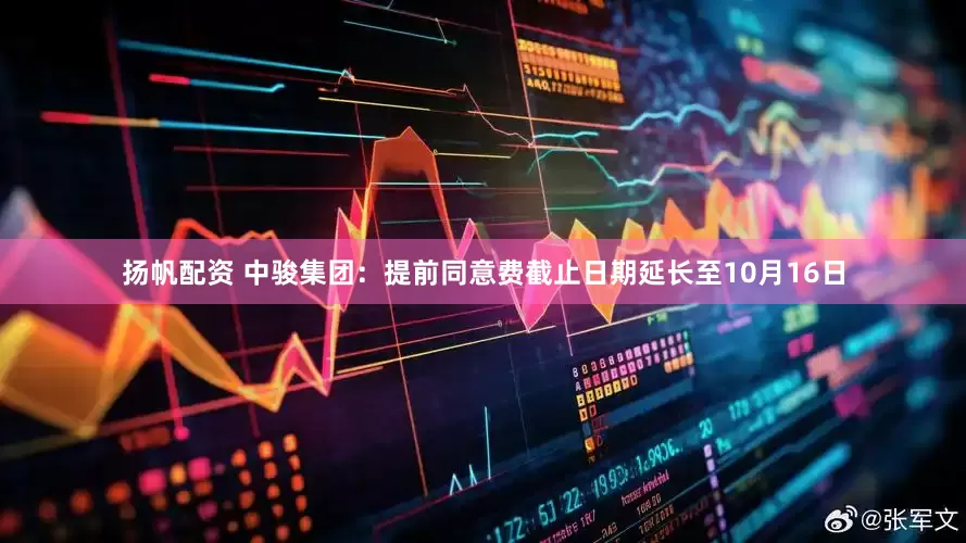 扬帆配资 中骏集团：提前同意费截止日期延长至10月16日