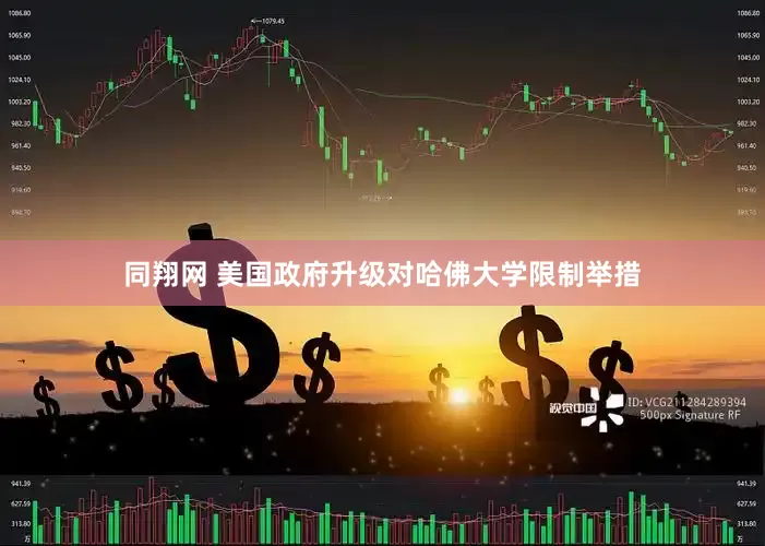 同翔网 美国政府升级对哈佛大学限制举措