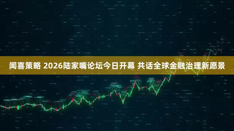 闻喜策略 2026陆家嘴论坛今日开幕 共话全球金融治理新愿景
